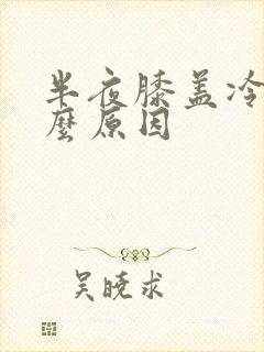 半夜膝盖冷是什么原因