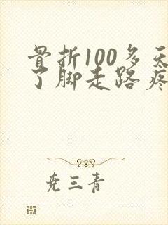 骨折100多天了脚走路疼