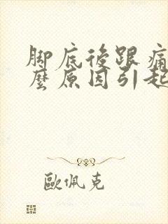 脚底后跟痛是什么原因引起