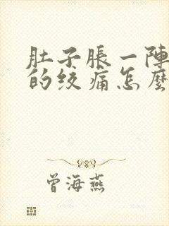 肚子胀一阵一阵的绞痛怎么回事