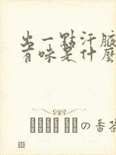 出一点汗腋下就有味是什么原因