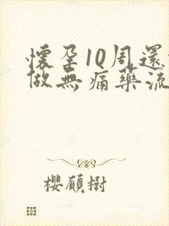 怀孕10周还能做无痛药流吗