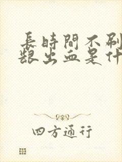 长时间不刷牙牙龈出血是什么原因