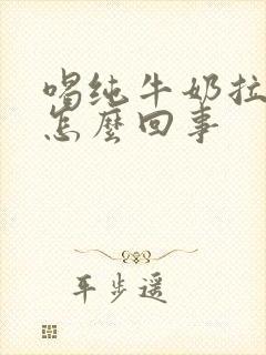 喝纯牛奶拉肚子怎么回事