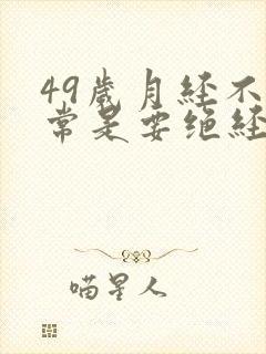 49岁月经不正常是要绝经吗