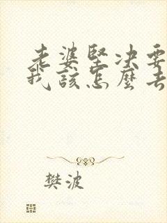 老婆坚决要离婚我该怎么去挽留