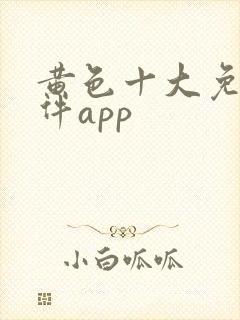 黄色十大免费软件app