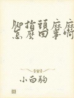 脚指头麻麻的是怎么回事啊