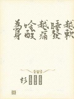 为啥越睡越累浑身酸痛发软