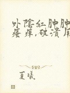 外阴红肿肿大,瘙痒,破溃用什么药