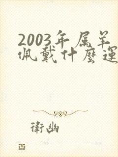 2003年属羊佩戴什么运气最好