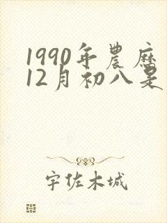 1990年农历12月初八是什么命