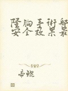 隆胸手术哪种最安全效果最好