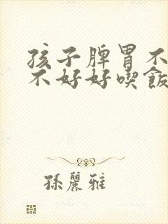 孩子脾胃不好,不好好吃饭怎么办封面