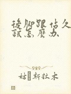 后脚跟站久了疼该怎么办