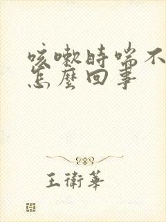 咳嗽时喘不上气怎么回事