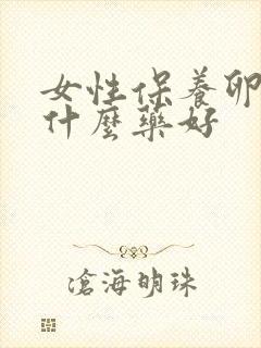 女性保养卵巢吃什么药好