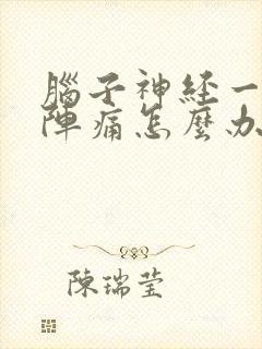 脑子神经一阵一阵痛怎么办