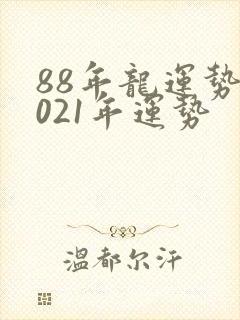 88年龙运势2021年运势