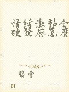 情绪激动全身僵硬发麻怎么回事