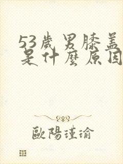 53岁男膝盖疼是什么原因封面