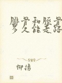 腓骨和胫骨骨折多久能走路