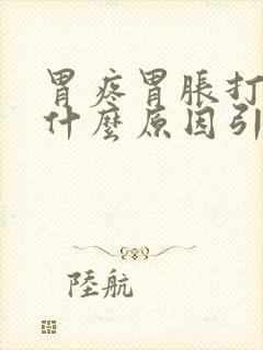 胃疼胃胀打嗝是什么原因引起的