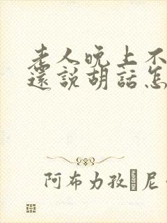 老人晚上不睡觉还说胡话怎么回事