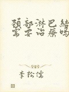 颈部淋巴结结节需要治疗吗