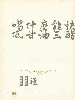 喝什么能快速降低甘油三酯