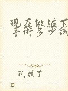 现在做腋下异味手术多少钱