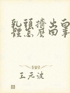 乳头挤出白色液体怎么回事啊