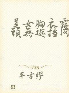 美女胸衣露出奶头无遮挡网站