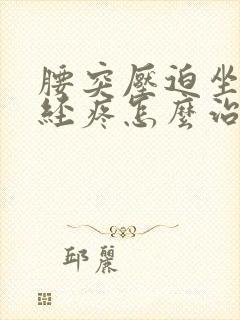 腰突压迫坐骨神经疼怎么治