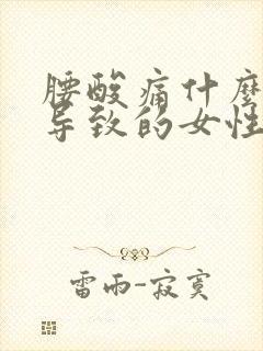 腰酸痛什么原因导致的女性