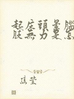 起床头晕脑胀四肢无力是怎么回事