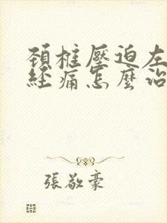 颈椎压迫左臂神经痛怎么治疗