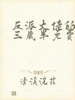 反派大佬的团宠三岁半免费阅读