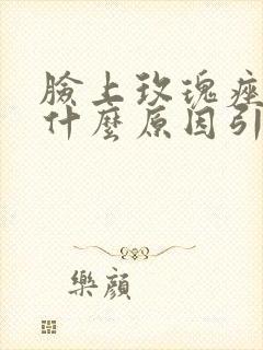 脸上玫瑰痤疮是什么原因引起的