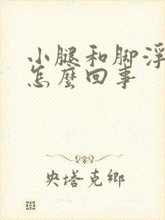 小腿和脚浮肿是怎么回事