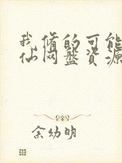 我修的可能是假仙网盘资源