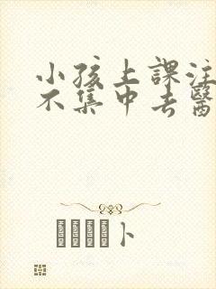 小孩上课注意力不集中去医院挂什么科