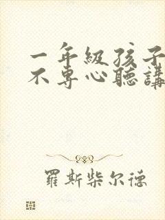 一年级孩子上课不专心听讲,家长该怎么做