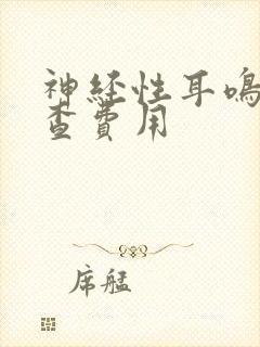 神经性耳鸣的检查费用