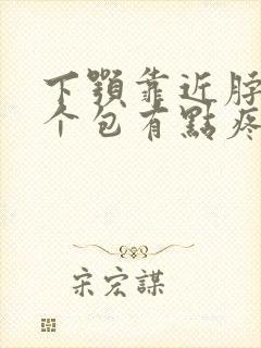 下颚靠近脖子有个包有点疼是怎么回事