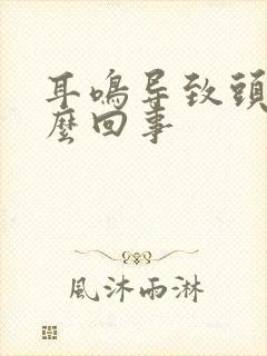 耳鸣导致头疼怎么回事