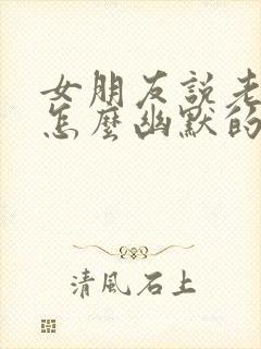 女朋友说老了该怎么幽默的回复他