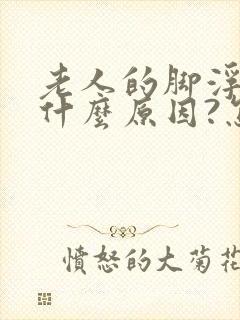 老人的脚浮肿是什么原因?怎么医治 ?