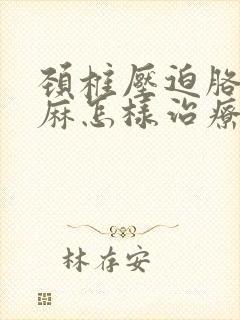 颈椎压迫胳膊手麻怎样治疗