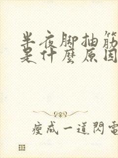 半夜脚抽筋发麻是什么原因